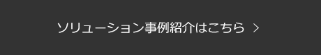 ソリューション事例紹介はこちら