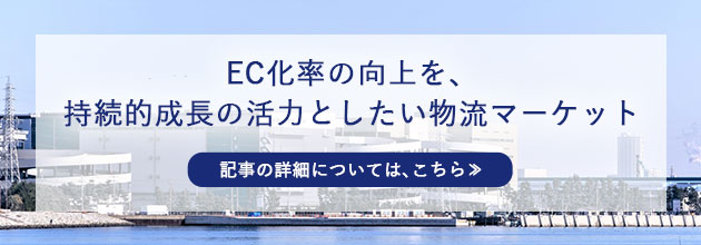EC化率の向上を、持続的成長の活力としたい物流マーケット