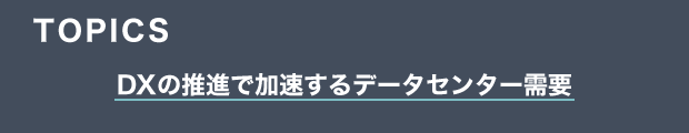 TOPICS　DXの推進で加速するデータセンター需要