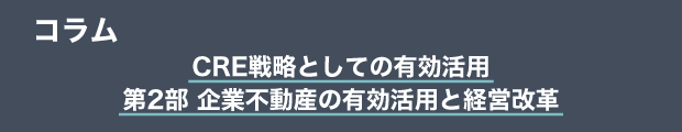コラム　CRE戦略としての有効活用　第2部 企業不動産の有効活用と経営改革