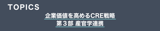 TOPICS　企業価値を高めるCRE戦略　第３部 産官学連携