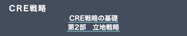 CRE戦略　CRE戦略の基礎｜第2部　立地戦略
