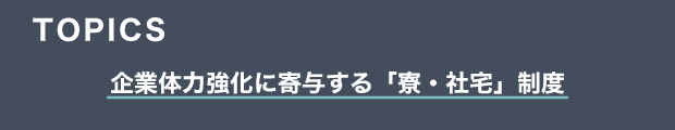 TOPICS　企業体力強化に寄与する「寮・社宅」制度