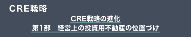 CRE戦略　CRE戦略の進化｜第1部　経営上の投資用不動産の位置づけ