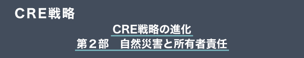 CRE戦略　CRE戦略の進化｜第２部　自然災害と所有者責任
