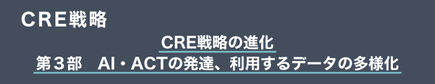 CRE戦略　CRE戦略の進化｜第３部　AI・ACTの発達、利用するデータの多様化
