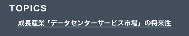 TOPICS　成長産業 「データセンターサービス市場」の将来性