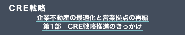 CRE戦略　企業不動産の最適化と営業拠点の再編｜第1部　CRE戦略推進のきっかけ