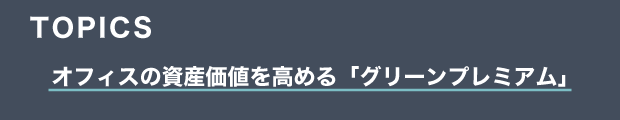 TOPICS　オフィスの資産価値を高める「グリーンプレミアム」