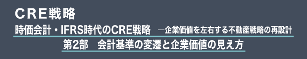 CRE戦略　時価会計・IFRS時代のCRE戦略　―企業価値を左右する不動産戦略の再設計｜第2部　会計基準の変遷と企業価値の見え方